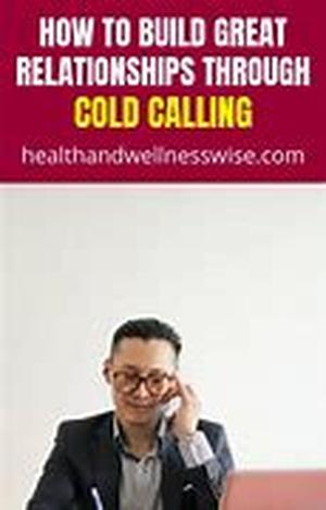 How to Build Great Relationships through Cold Calling