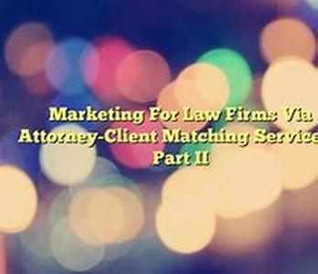 Marketing For Law Firms Via Attorney-Client Matching Services - Part I